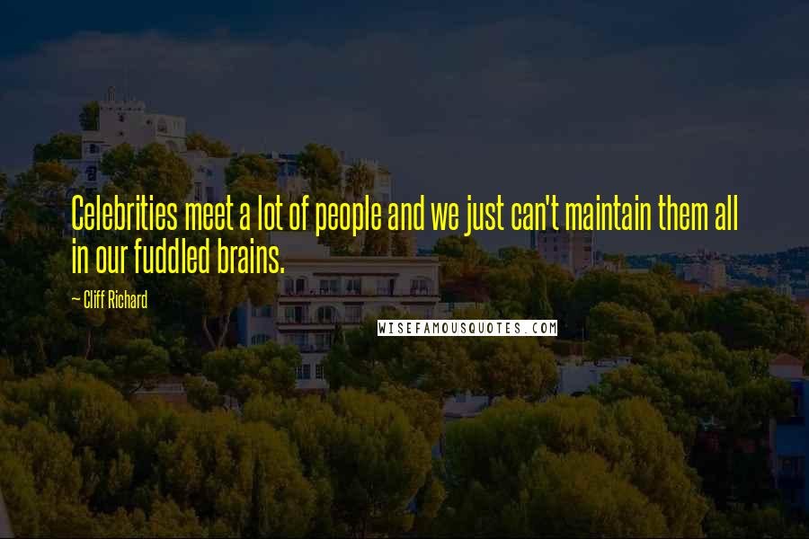 Cliff Richard Quotes: Celebrities meet a lot of people and we just can't maintain them all in our fuddled brains.