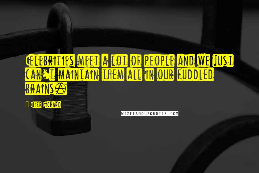 Cliff Richard Quotes: Celebrities meet a lot of people and we just can't maintain them all in our fuddled brains.