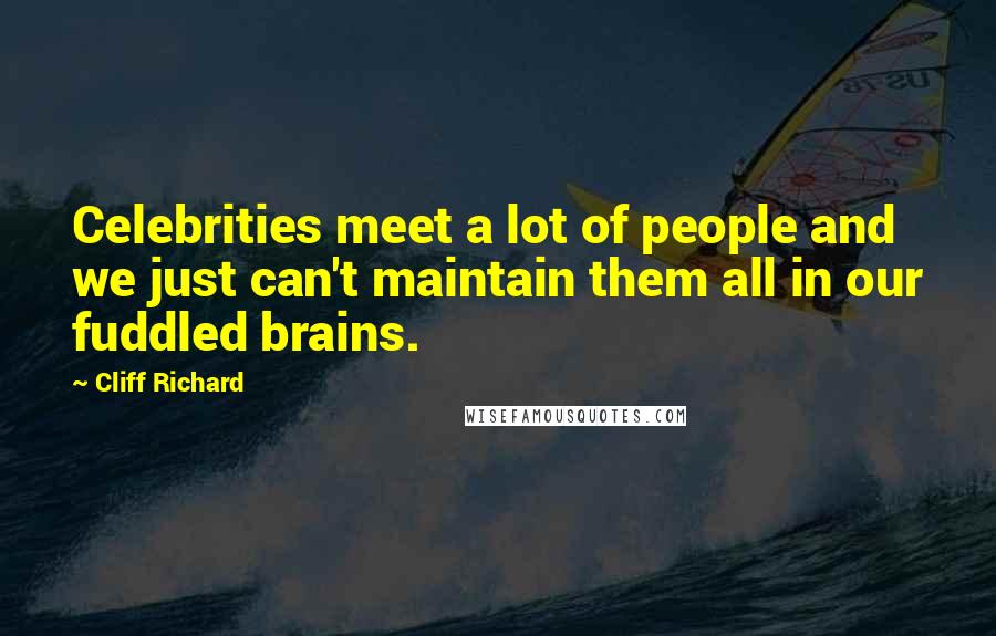 Cliff Richard Quotes: Celebrities meet a lot of people and we just can't maintain them all in our fuddled brains.