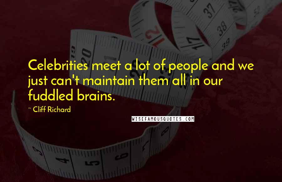 Cliff Richard Quotes: Celebrities meet a lot of people and we just can't maintain them all in our fuddled brains.