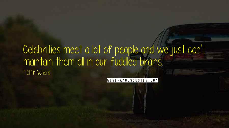 Cliff Richard Quotes: Celebrities meet a lot of people and we just can't maintain them all in our fuddled brains.