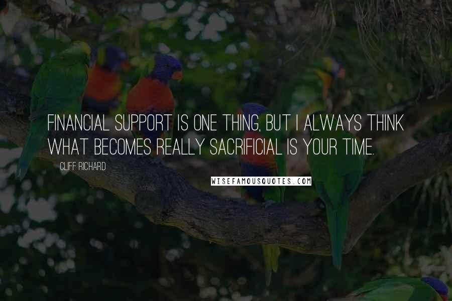 Cliff Richard Quotes: Financial support is one thing, but I always think what becomes really sacrificial is your time.