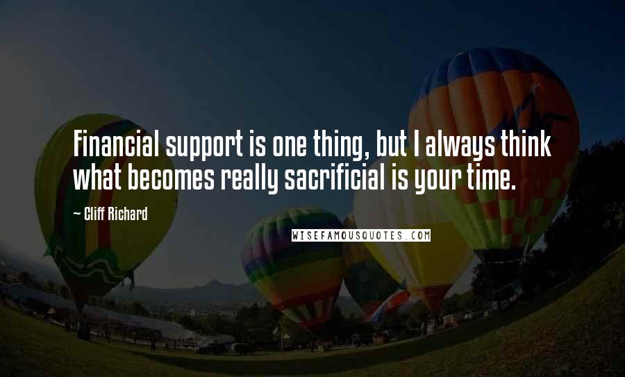 Cliff Richard Quotes: Financial support is one thing, but I always think what becomes really sacrificial is your time.