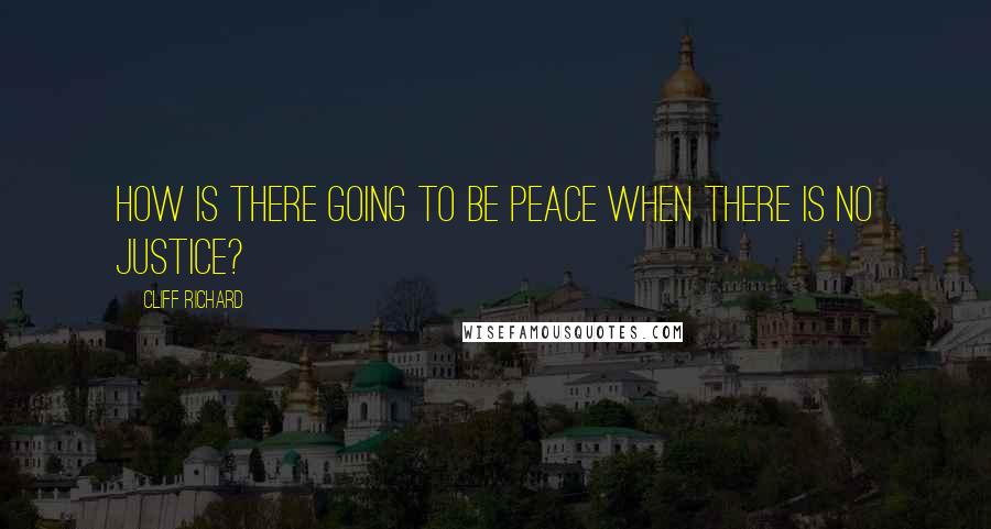 Cliff Richard Quotes: How is there going to be Peace when there is no Justice?