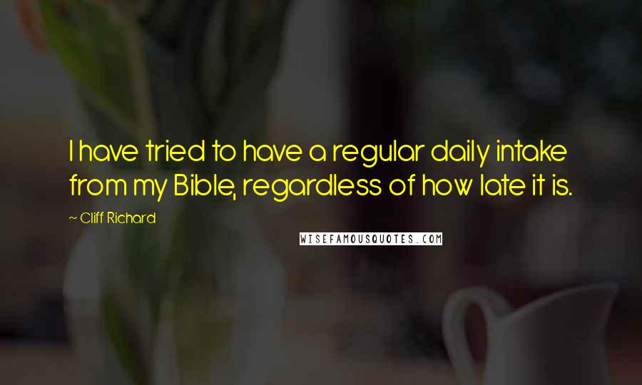 Cliff Richard Quotes: I have tried to have a regular daily intake from my Bible, regardless of how late it is.