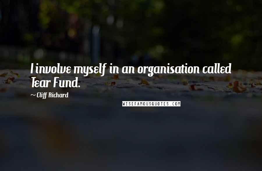 Cliff Richard Quotes: I involve myself in an organisation called Tear Fund.
