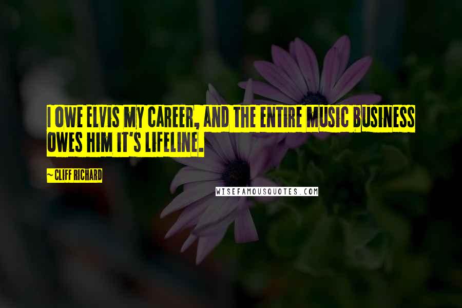 Cliff Richard Quotes: I owe Elvis my career, and the entire music business owes him it's lifeline.
