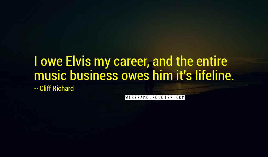 Cliff Richard Quotes: I owe Elvis my career, and the entire music business owes him it's lifeline.