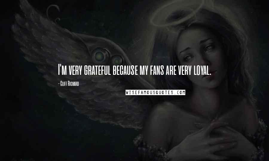 Cliff Richard Quotes: I'm very grateful because my fans are very loyal.