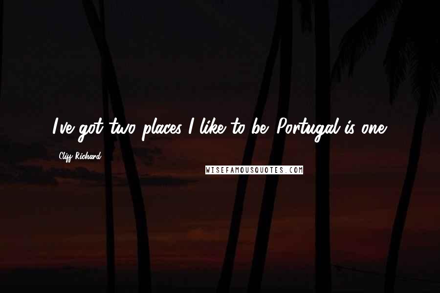 Cliff Richard Quotes: I've got two places I like to be. Portugal is one.