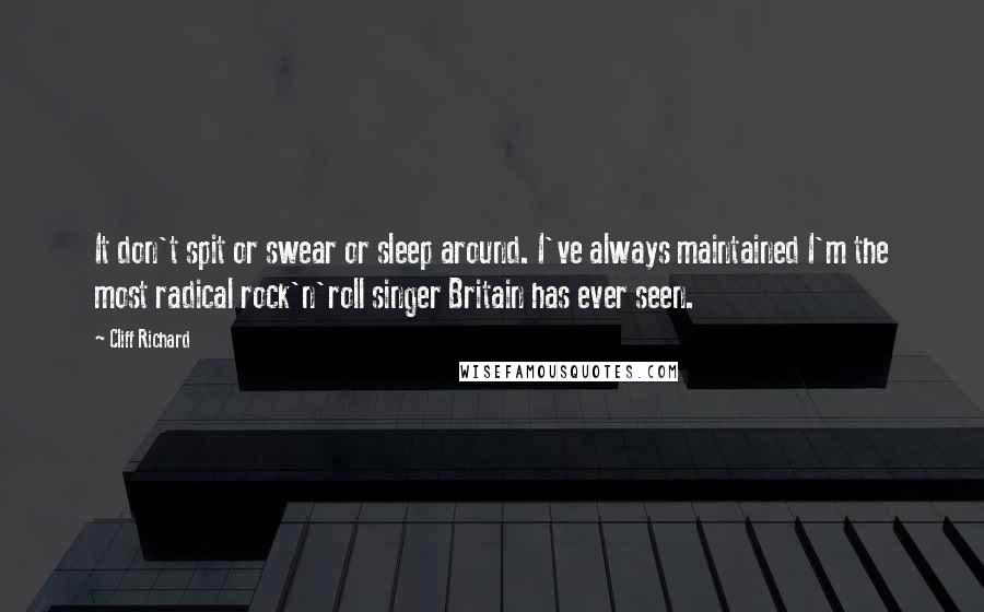 Cliff Richard Quotes: It don't spit or swear or sleep around. I've always maintained I'm the most radical rock'n'roll singer Britain has ever seen.