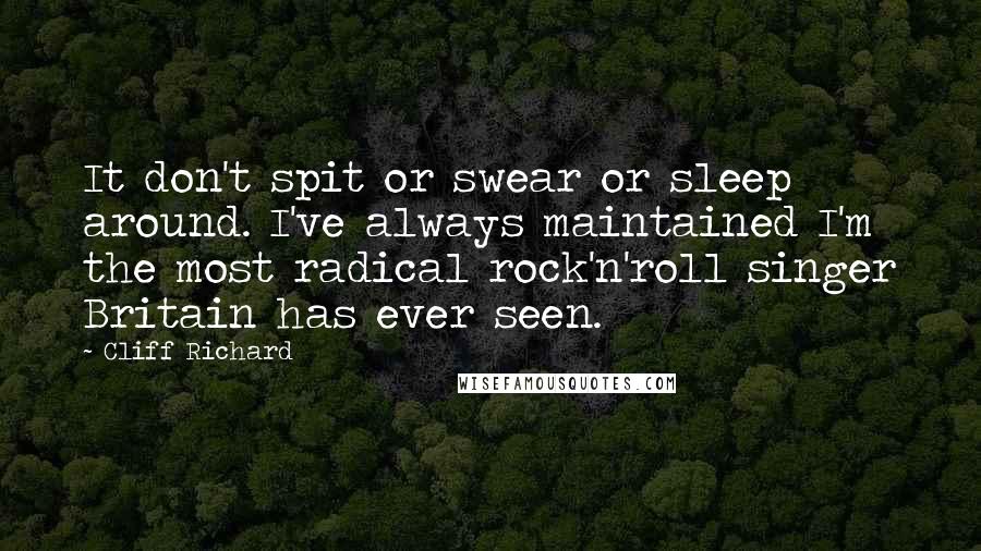 Cliff Richard Quotes: It don't spit or swear or sleep around. I've always maintained I'm the most radical rock'n'roll singer Britain has ever seen.