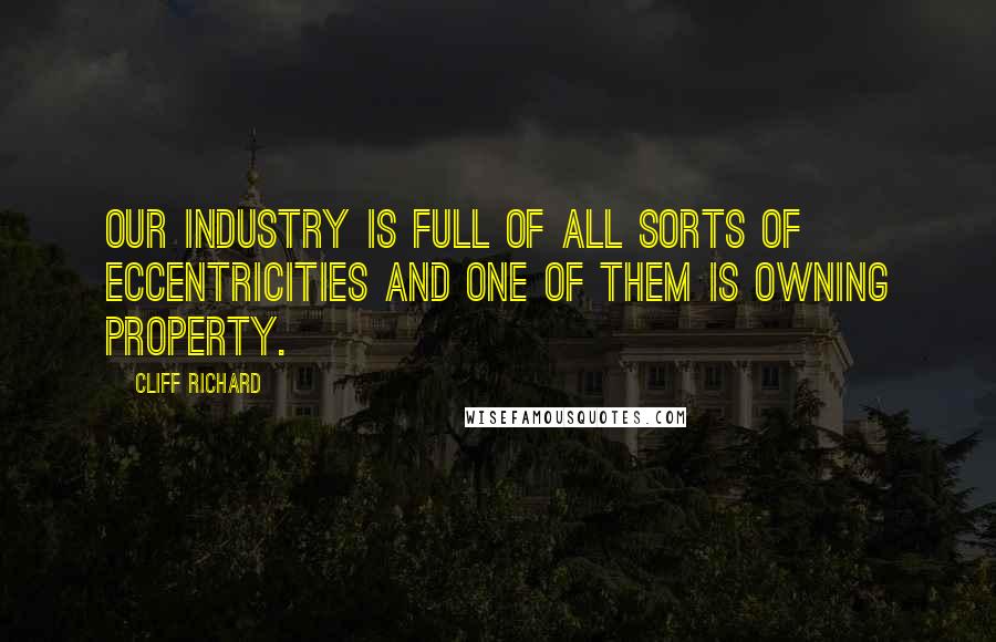Cliff Richard Quotes: Our industry is full of all sorts of eccentricities and one of them is owning property.