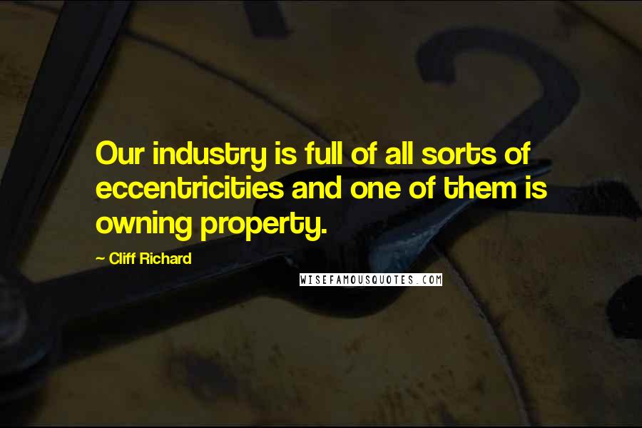 Cliff Richard Quotes: Our industry is full of all sorts of eccentricities and one of them is owning property.