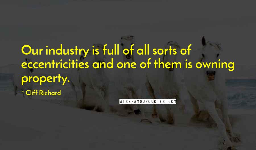 Cliff Richard Quotes: Our industry is full of all sorts of eccentricities and one of them is owning property.