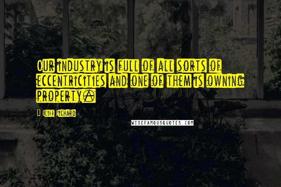 Cliff Richard Quotes: Our industry is full of all sorts of eccentricities and one of them is owning property.