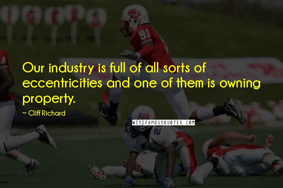 Cliff Richard Quotes: Our industry is full of all sorts of eccentricities and one of them is owning property.