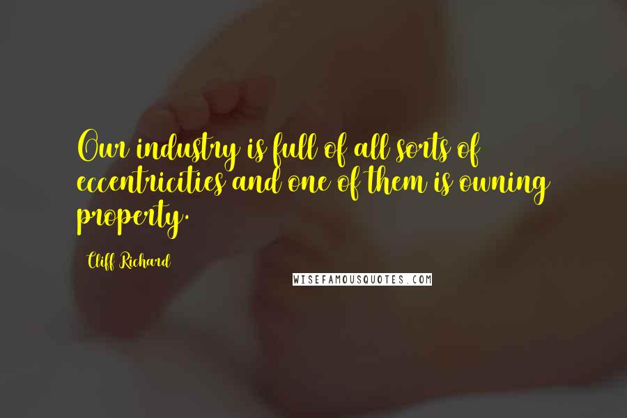 Cliff Richard Quotes: Our industry is full of all sorts of eccentricities and one of them is owning property.