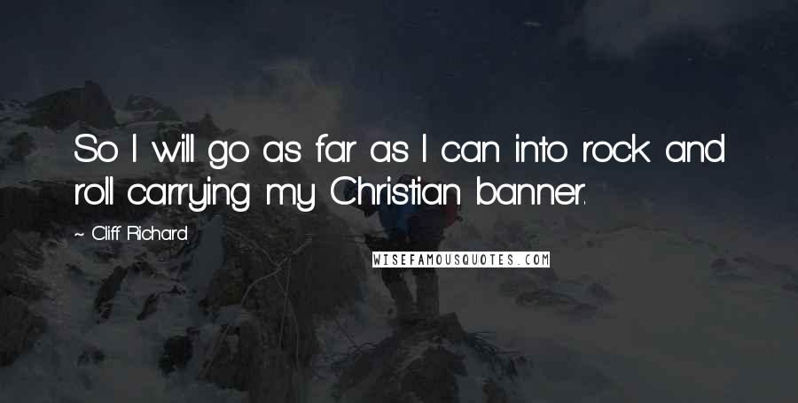 Cliff Richard Quotes: So I will go as far as I can into rock and roll carrying my Christian banner.