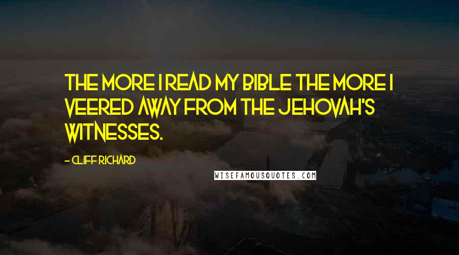 Cliff Richard Quotes: The more I read my Bible the more I veered away from the Jehovah's Witnesses.