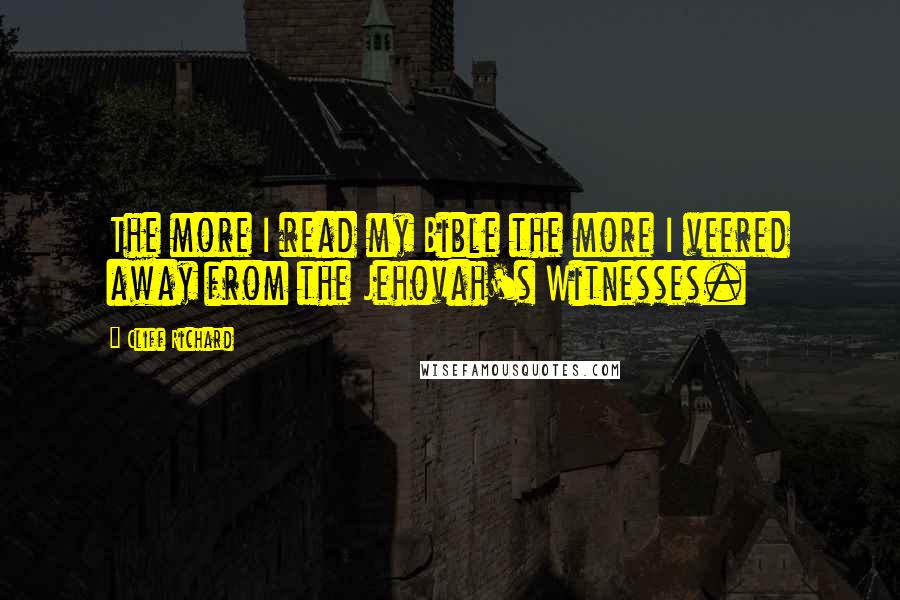 Cliff Richard Quotes: The more I read my Bible the more I veered away from the Jehovah's Witnesses.