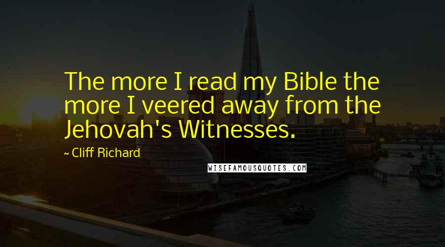 Cliff Richard Quotes: The more I read my Bible the more I veered away from the Jehovah's Witnesses.