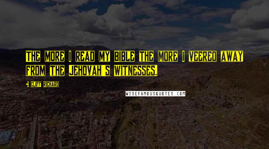 Cliff Richard Quotes: The more I read my Bible the more I veered away from the Jehovah's Witnesses.