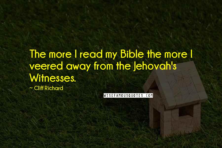 Cliff Richard Quotes: The more I read my Bible the more I veered away from the Jehovah's Witnesses.
