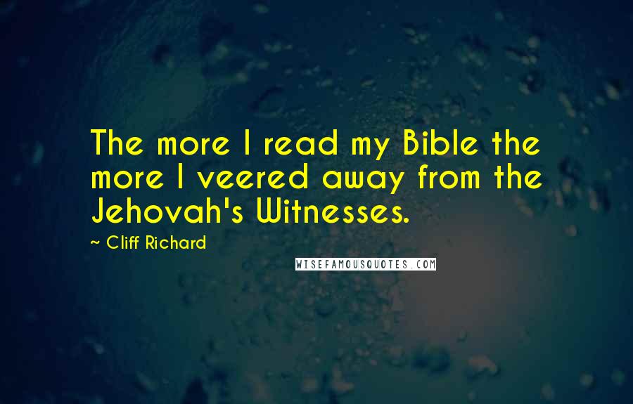 Cliff Richard Quotes: The more I read my Bible the more I veered away from the Jehovah's Witnesses.