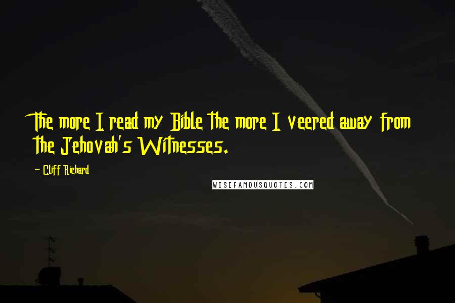 Cliff Richard Quotes: The more I read my Bible the more I veered away from the Jehovah's Witnesses.