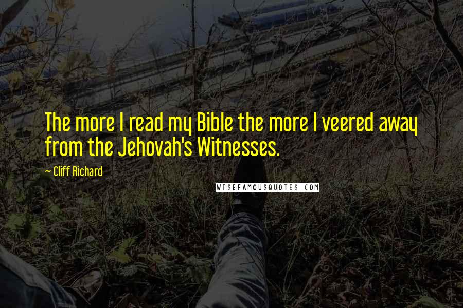Cliff Richard Quotes: The more I read my Bible the more I veered away from the Jehovah's Witnesses.
