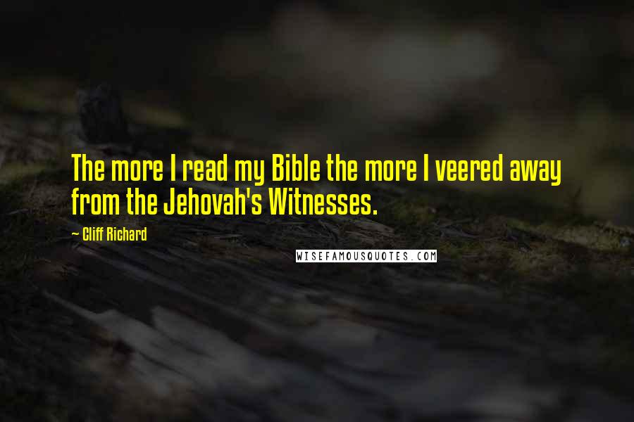 Cliff Richard Quotes: The more I read my Bible the more I veered away from the Jehovah's Witnesses.