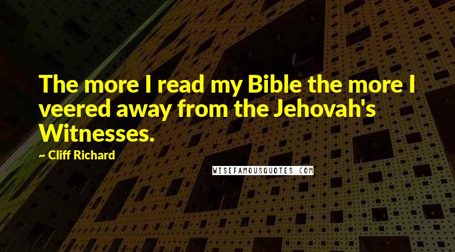 Cliff Richard Quotes: The more I read my Bible the more I veered away from the Jehovah's Witnesses.