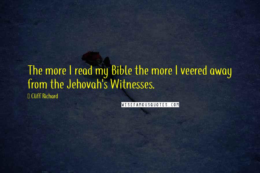 Cliff Richard Quotes: The more I read my Bible the more I veered away from the Jehovah's Witnesses.