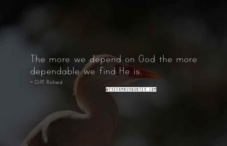 Cliff Richard Quotes: The more we depend on God the more dependable we find He is.