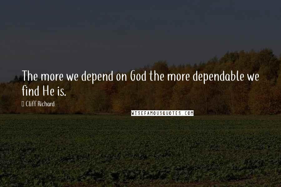 Cliff Richard Quotes: The more we depend on God the more dependable we find He is.