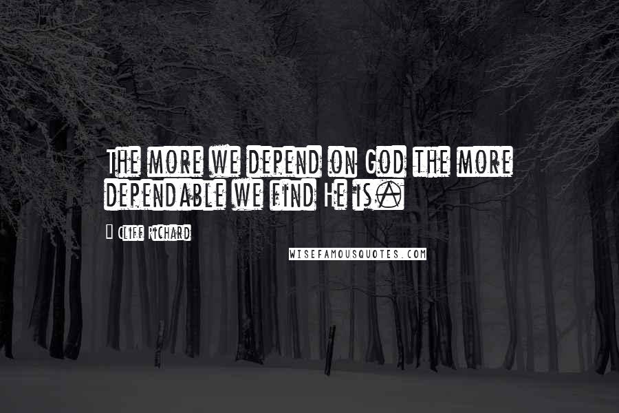 Cliff Richard Quotes: The more we depend on God the more dependable we find He is.