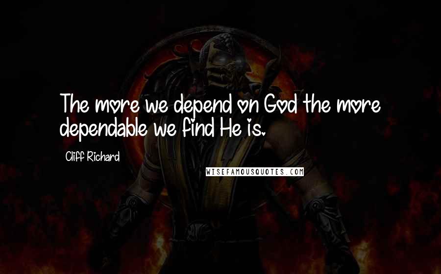 Cliff Richard Quotes: The more we depend on God the more dependable we find He is.