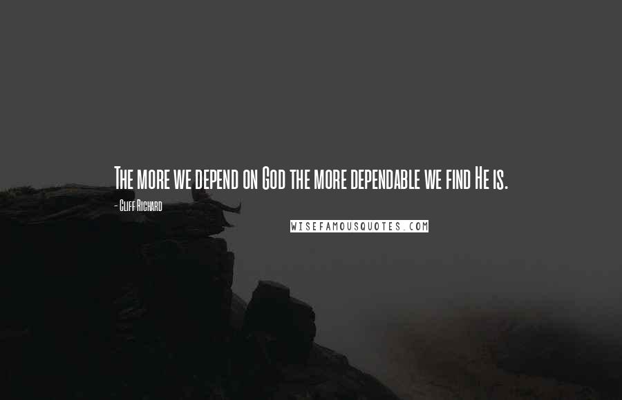 Cliff Richard Quotes: The more we depend on God the more dependable we find He is.