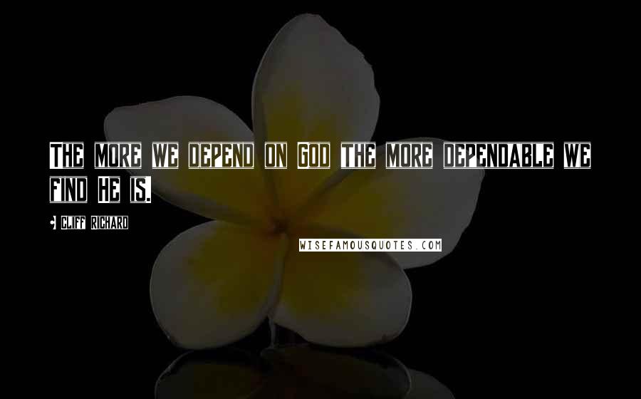 Cliff Richard Quotes: The more we depend on God the more dependable we find He is.