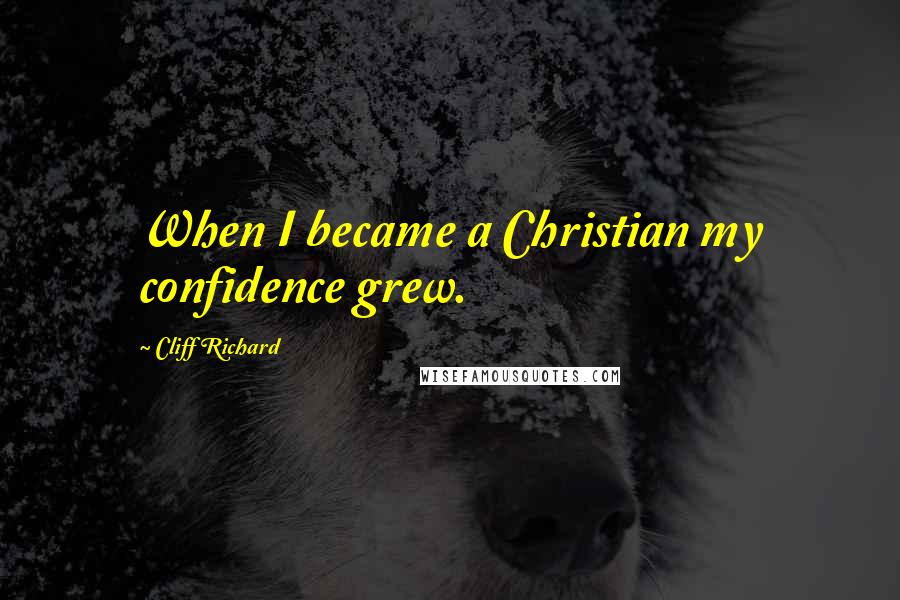 Cliff Richard Quotes: When I became a Christian my confidence grew.