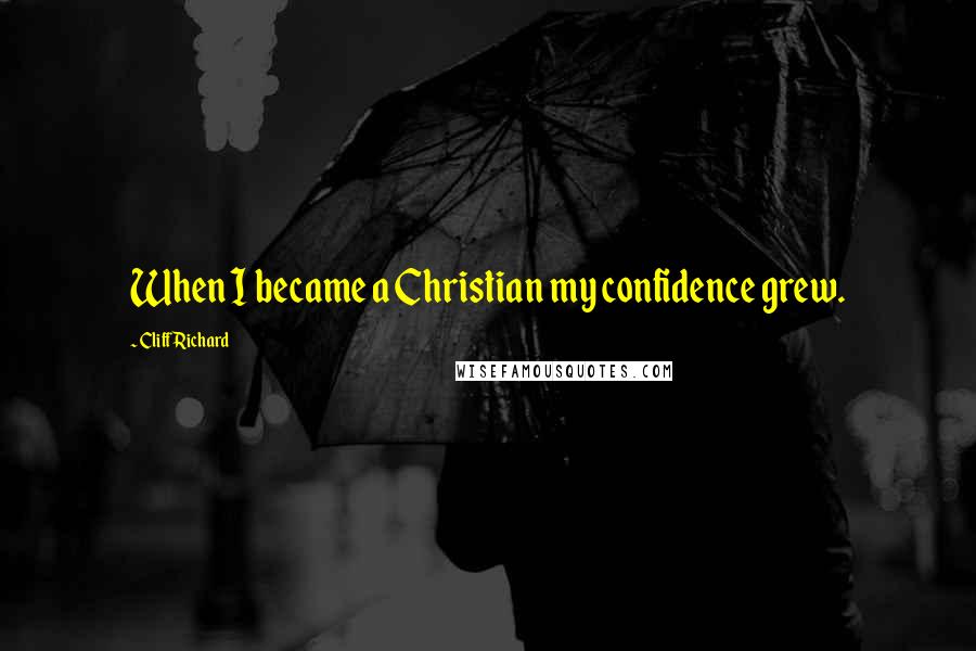 Cliff Richard Quotes: When I became a Christian my confidence grew.