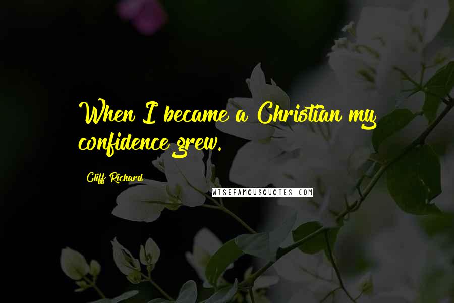 Cliff Richard Quotes: When I became a Christian my confidence grew.