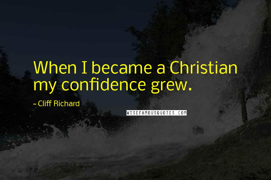 Cliff Richard Quotes: When I became a Christian my confidence grew.