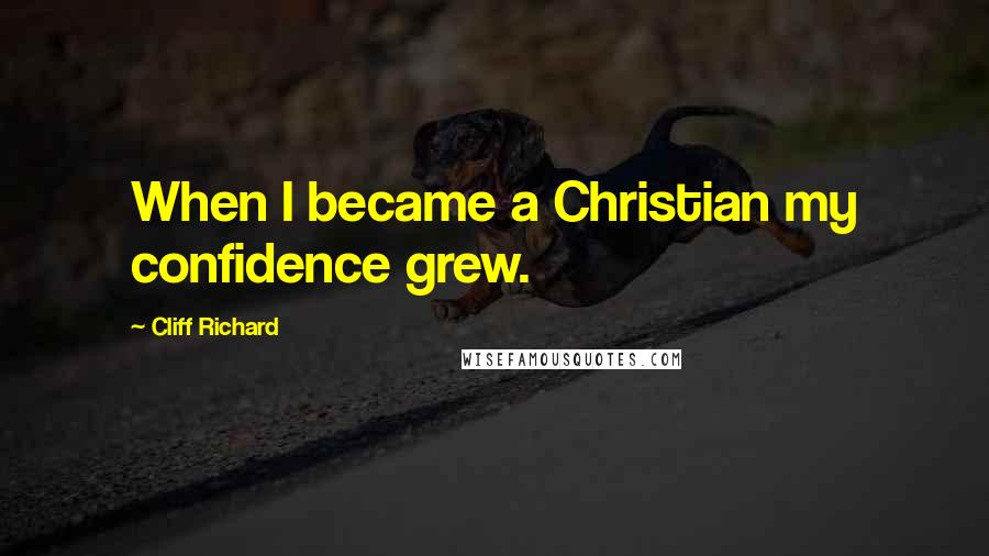 Cliff Richard Quotes: When I became a Christian my confidence grew.