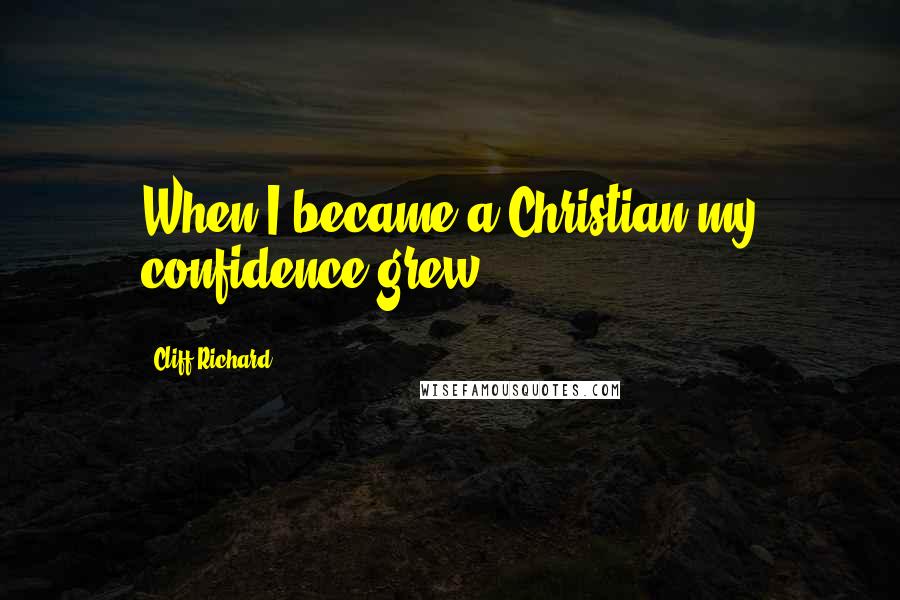 Cliff Richard Quotes: When I became a Christian my confidence grew.