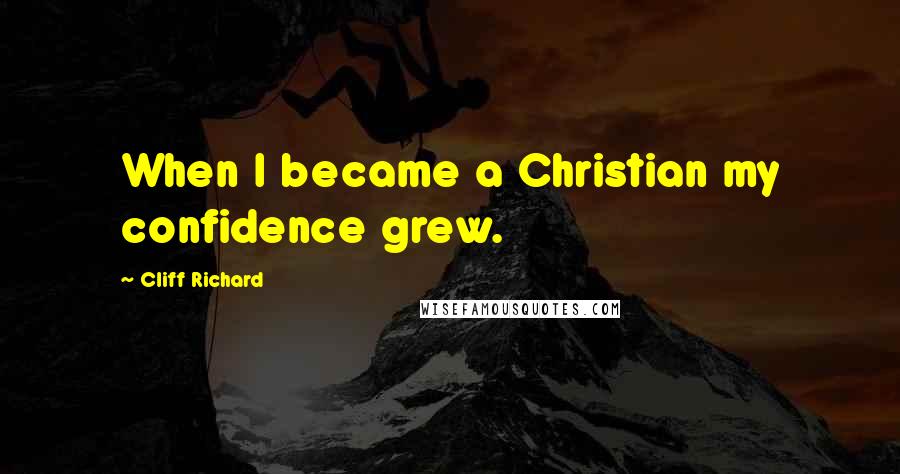 Cliff Richard Quotes: When I became a Christian my confidence grew.