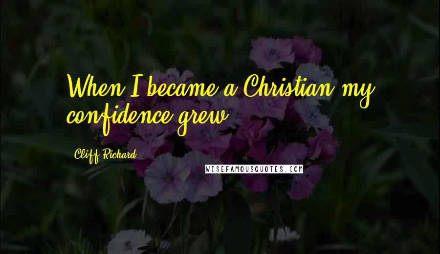 Cliff Richard Quotes: When I became a Christian my confidence grew.