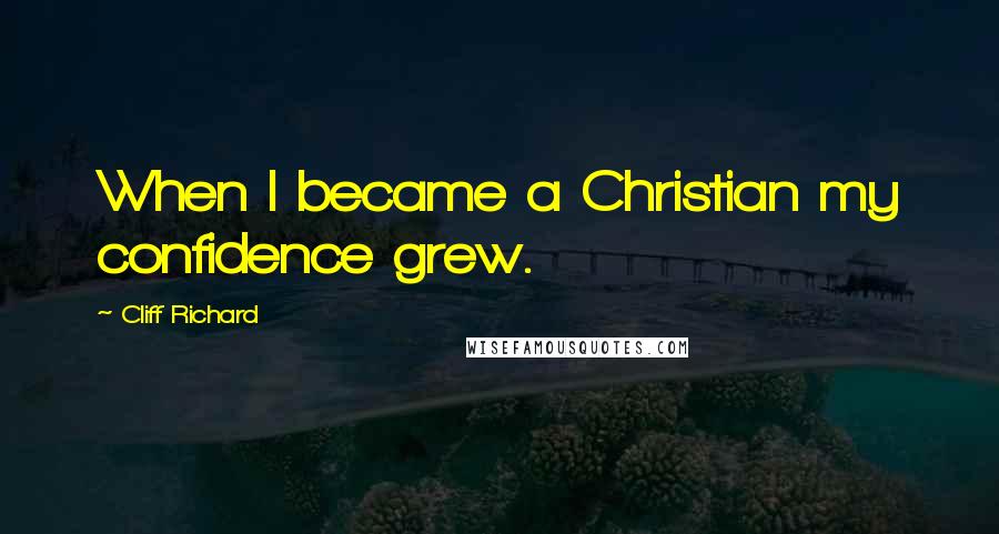 Cliff Richard Quotes: When I became a Christian my confidence grew.