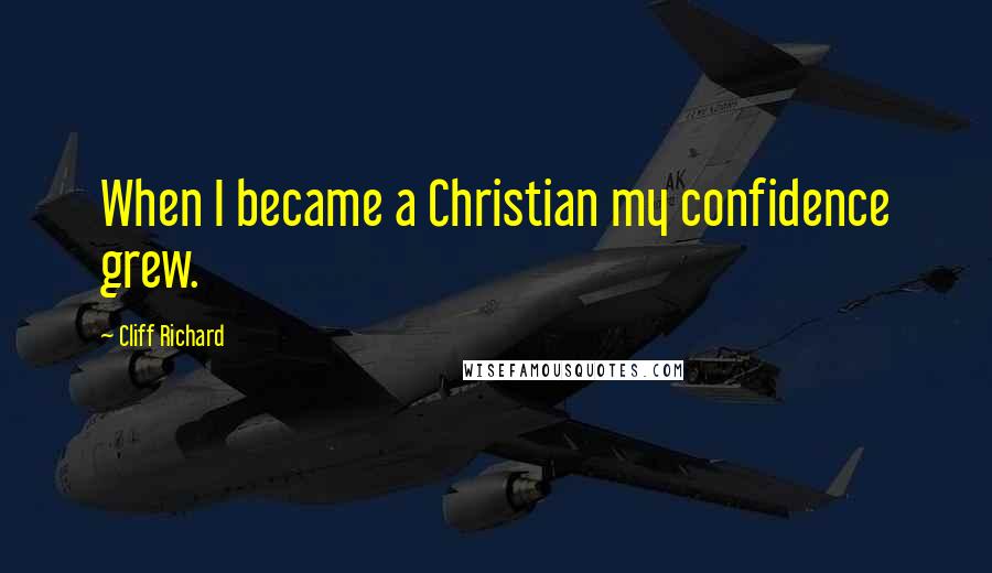 Cliff Richard Quotes: When I became a Christian my confidence grew.